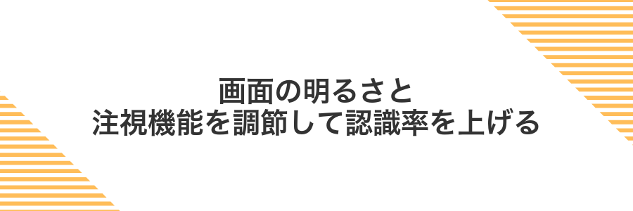画面の明るさと注視機能を調節して認識率を上げる
