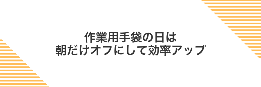 作業用手袋の日は朝だけオフにして効率アップ