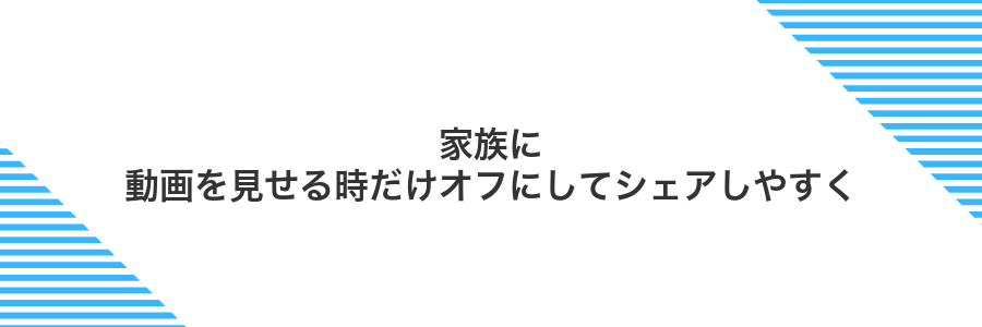 家族に動画を見せる時だけオフにしてシェアしやすく