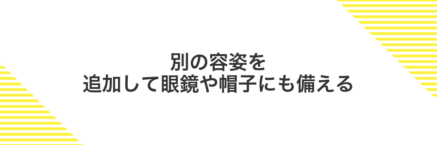 別の容姿を追加して眼鏡や帽子にも備える