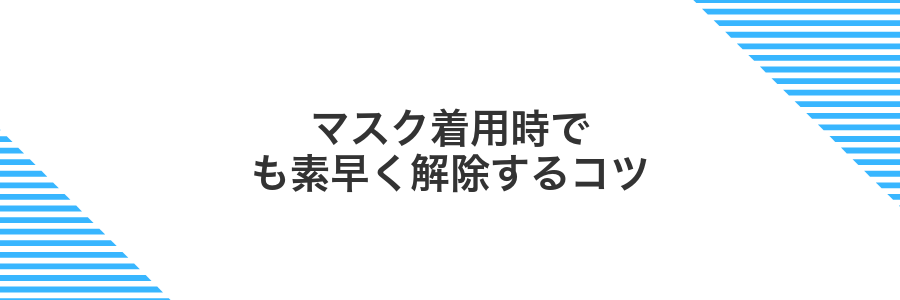 マスク着用時でも素早く解除するコツ