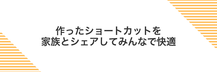 作ったショートカットを家族とシェアしてみんなで快適