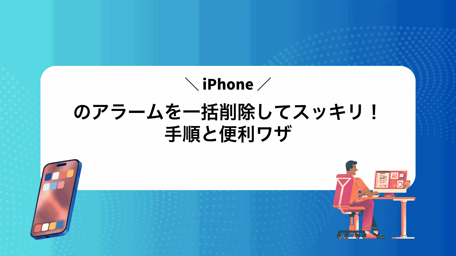 iPhoneのアラームを一括削除してスッキリ！手順と便利ワザ