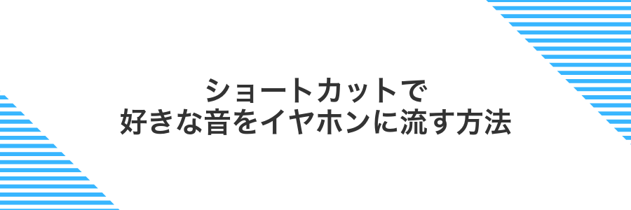 ショートカットで好きな音をイヤホンに流す方法