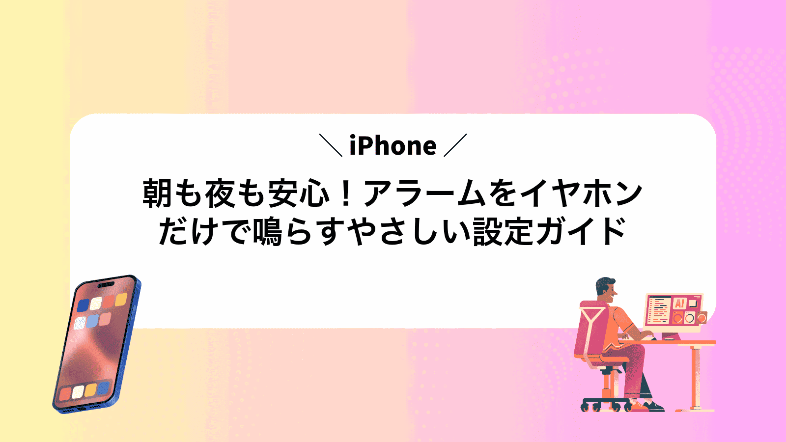 朝も夜も安心！iPhoneアラームをイヤホンだけで鳴らすやさしい設定ガイド