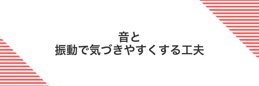 音と振動で気づきやすくする工夫