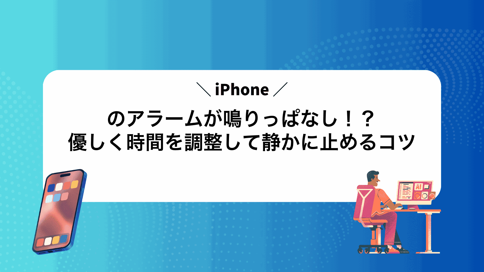 iPhoneのアラームが鳴りっぱなし！？優しく時間を調整して静かに止めるコツ