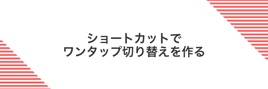 ショートカットでワンタップ切り替えを作る
