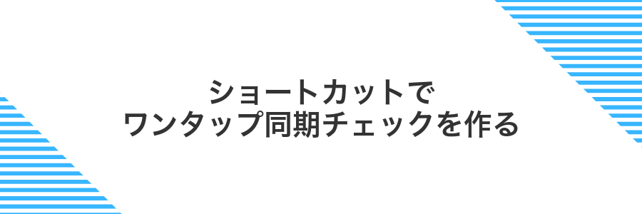 ショートカットでワンタップ同期チェックを作る