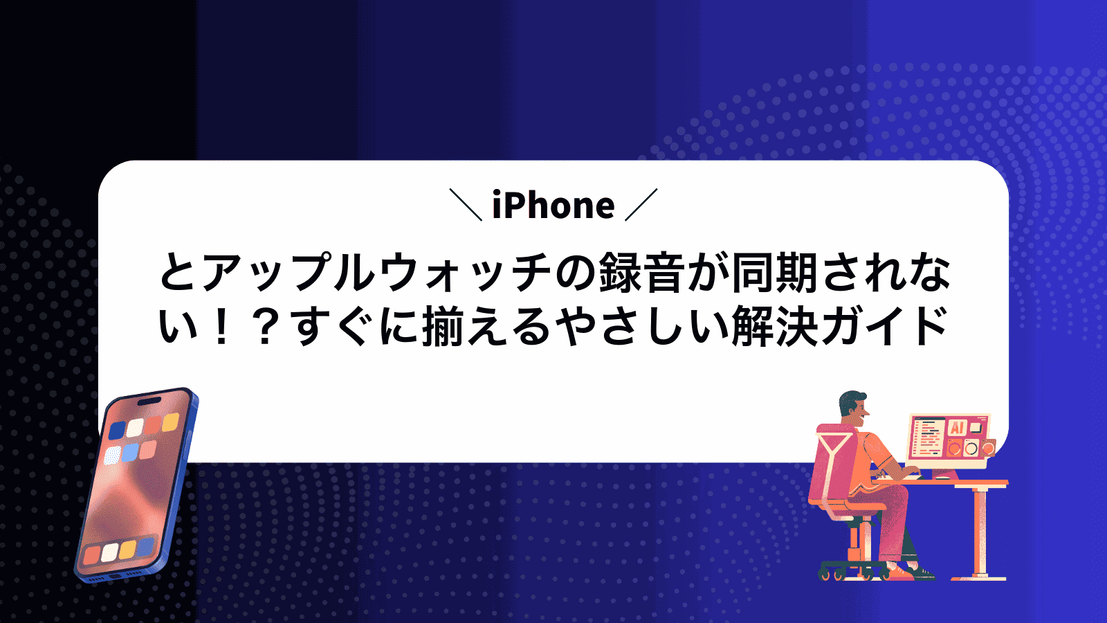 iPhoneとアップルウォッチの録音が同期されない！？すぐに揃えるやさしい解決ガイド