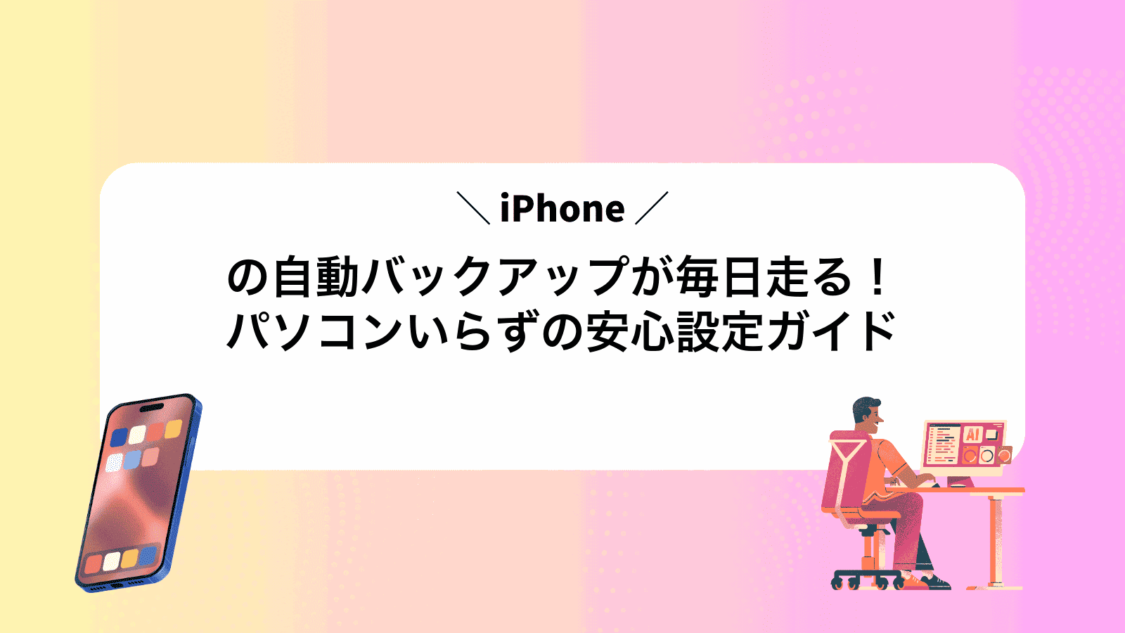 iPhoneの自動バックアップが毎日走る！パソコンいらずの安心設定ガイド