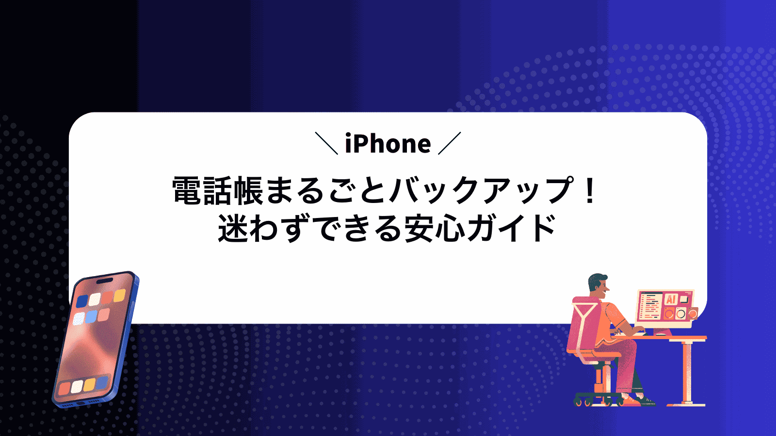 iPhone電話帳まるごとバックアップ！迷わずできる安心ガイド