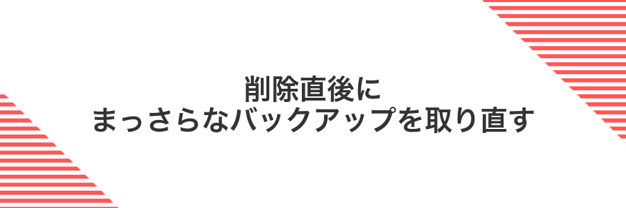 削除直後にまっさらなバックアップを取り直す