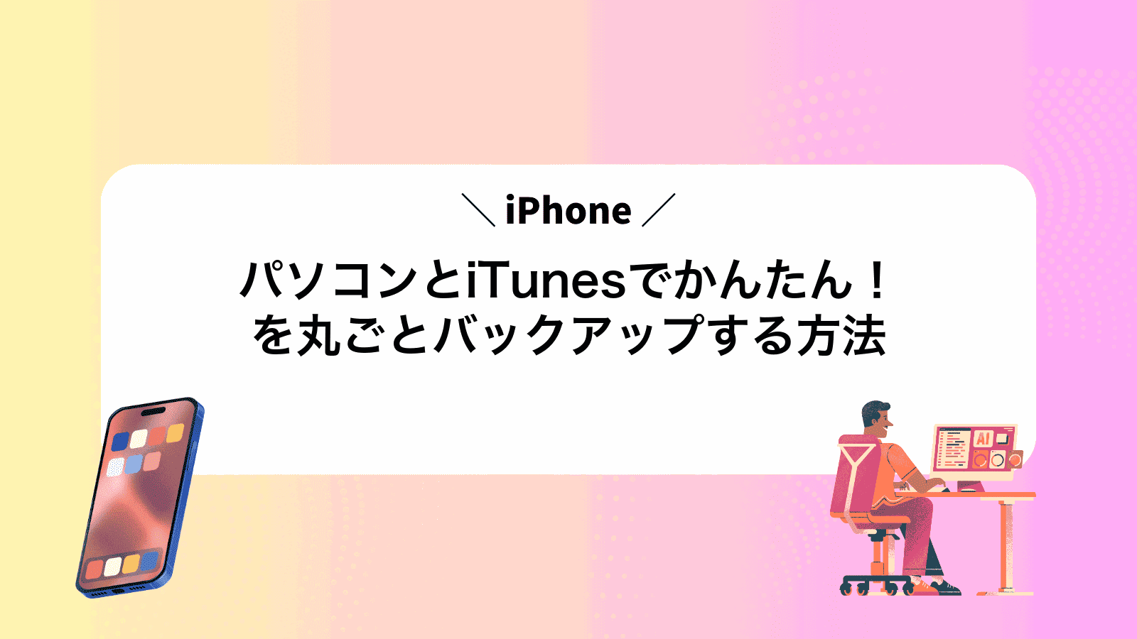 パソコンとiTunesでかんたん！iPhoneを丸ごとバックアップする方法