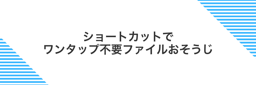 ショートカットでワンタップ不要ファイルおそうじ