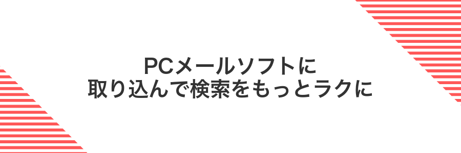 PCメールソフトに取り込んで検索をもっとラクに