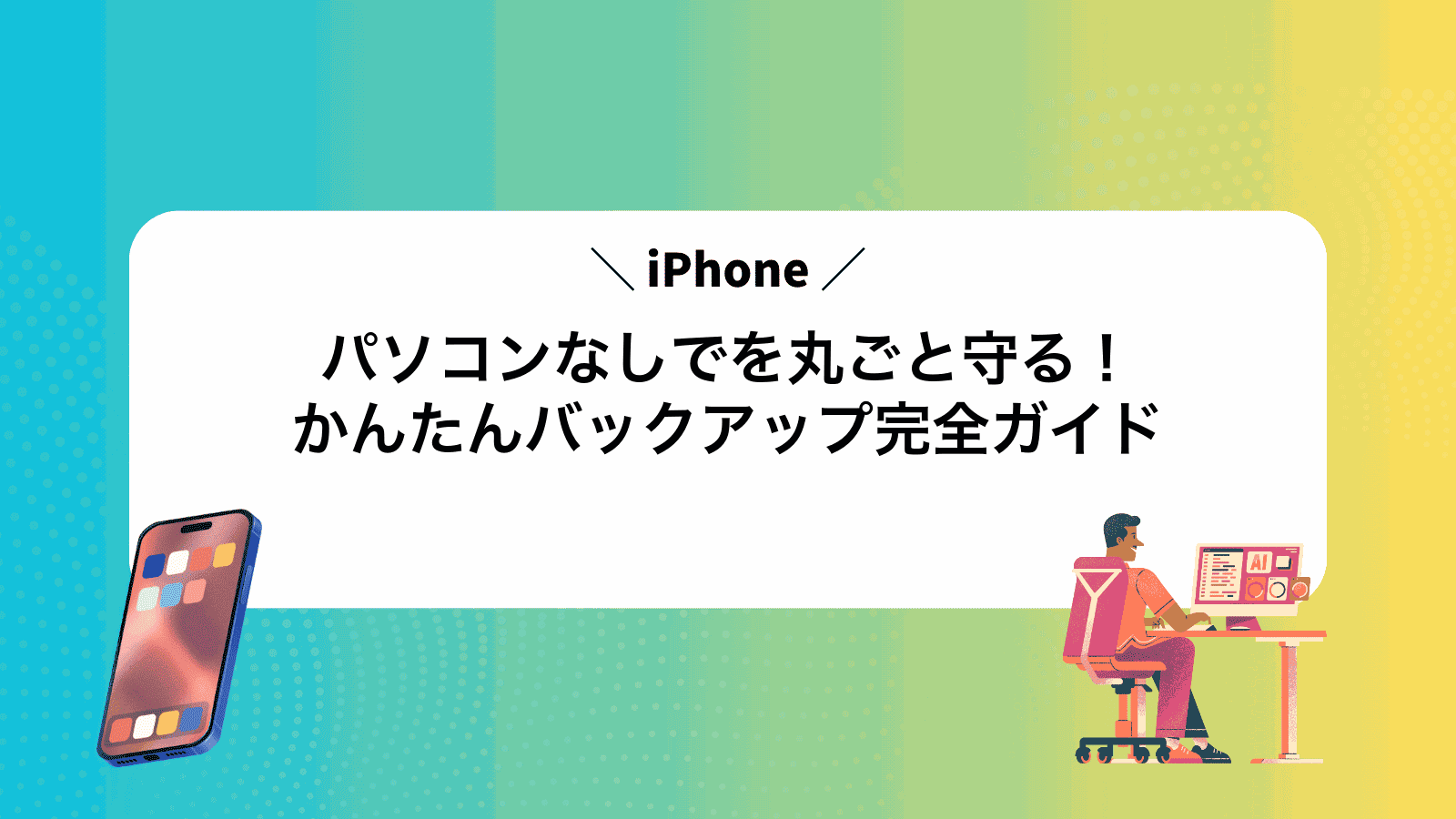 パソコンなしでiPhoneを丸ごと守る！かんたんバックアップ完全ガイド