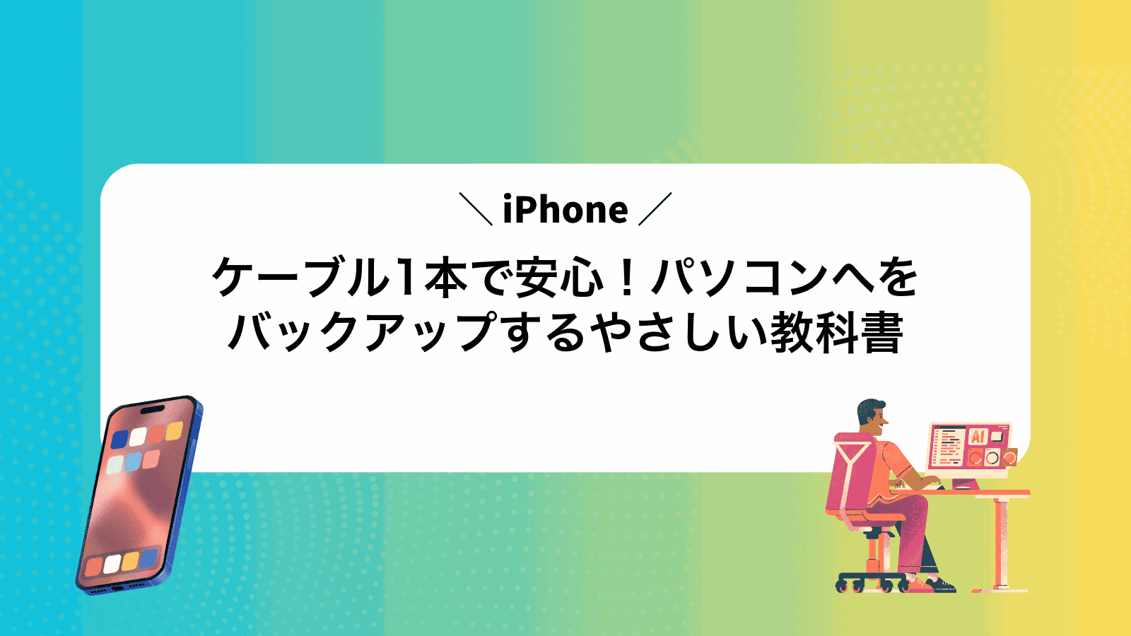 ケーブル1本で安心！パソコンへiPhoneをバックアップするやさしい教科書