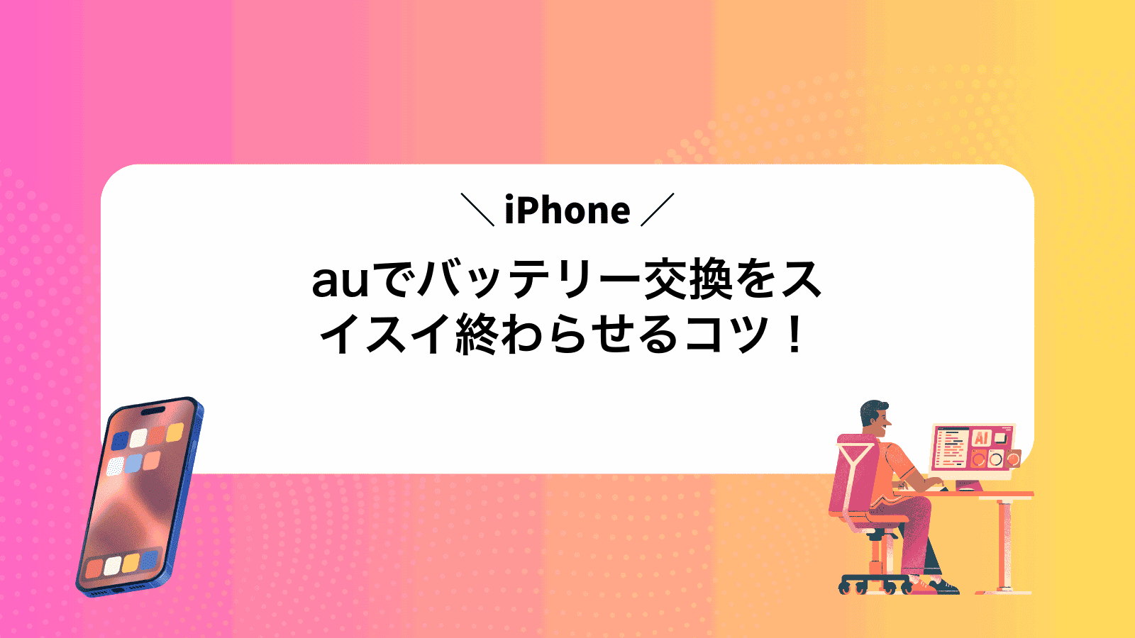 auでiPhoneバッテリー交換をスイスイ終わらせるコツ！