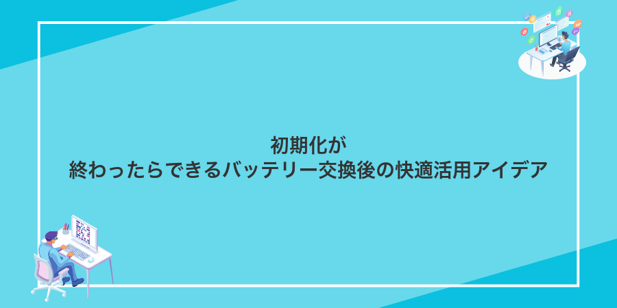 初期化が終わったらできるバッテリー交換後の快適活用アイデア