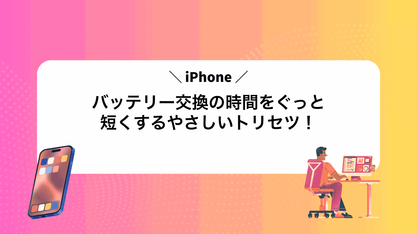 iPhoneバッテリー交換の時間をぐっと短くするやさしいトリセツ！