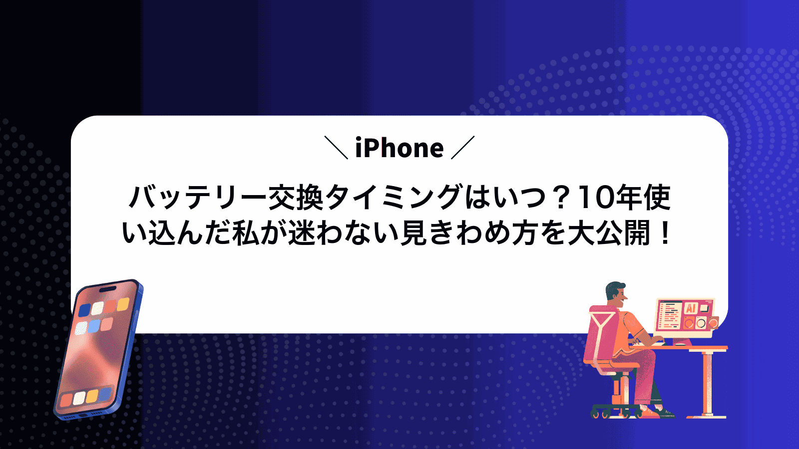 iPhoneバッテリー交換タイミングはいつ？10年使い込んだ私が迷わない見きわめ方を大公開！