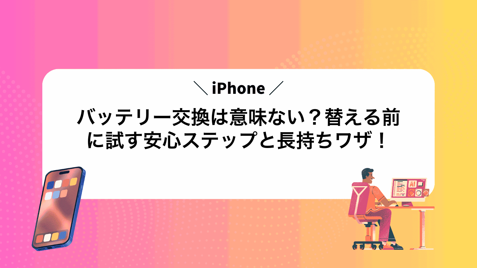 iPhoneバッテリー交換は意味ない？替える前に試す安心ステップと長持ちワザ！