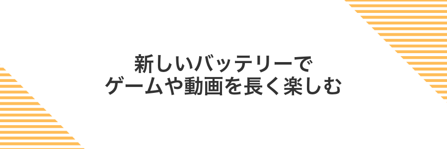 新しいバッテリーでゲームや動画を長く楽しむ