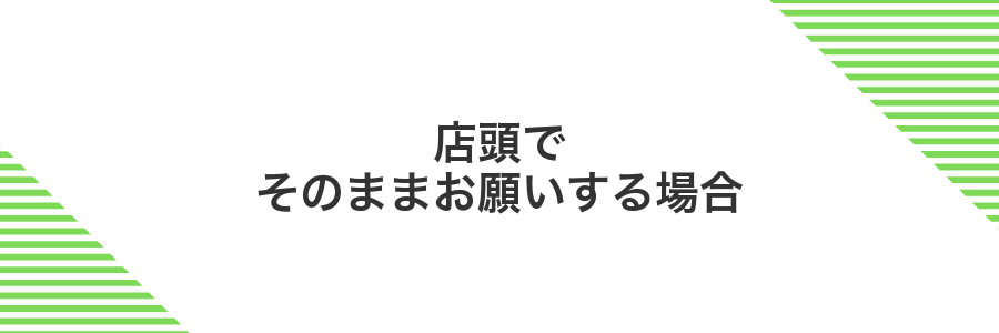 店頭でそのままお願いする場合