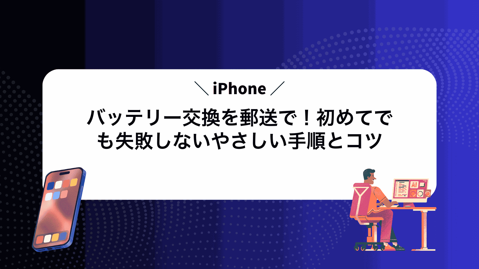iPhoneバッテリー交換を郵送で！初めてでも失敗しないやさしい手順とコツ