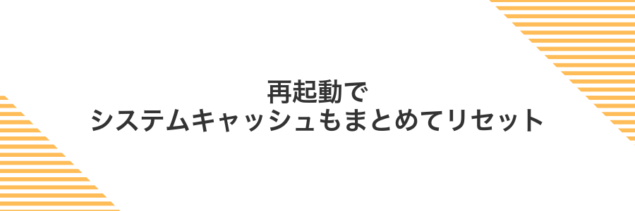 再起動でシステムキャッシュもまとめてリセット
