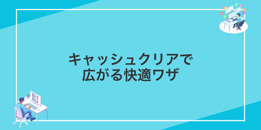 キャッシュクリアで広がる快適ワザ