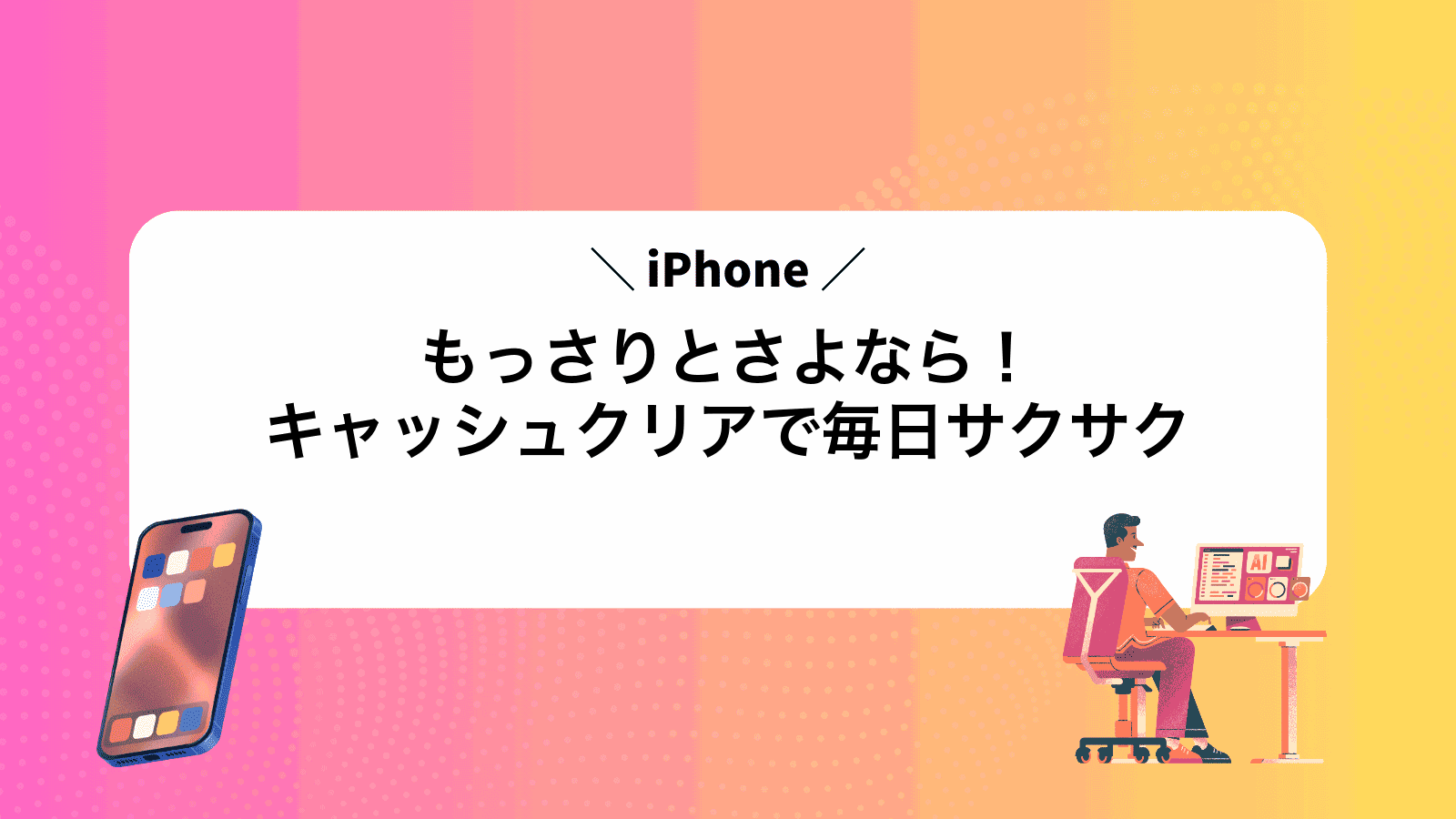 もっさりiPhoneとさよなら！キャッシュクリアで毎日サクサク