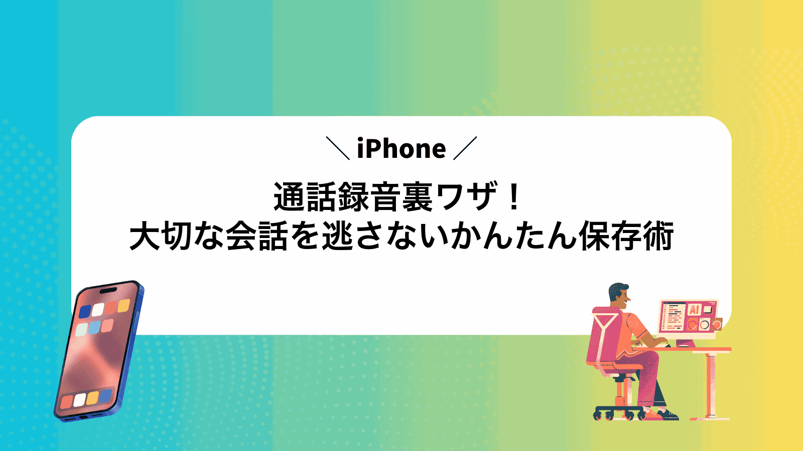 iPhone通話録音裏ワザ！大切な会話を逃さないかんたん保存術
