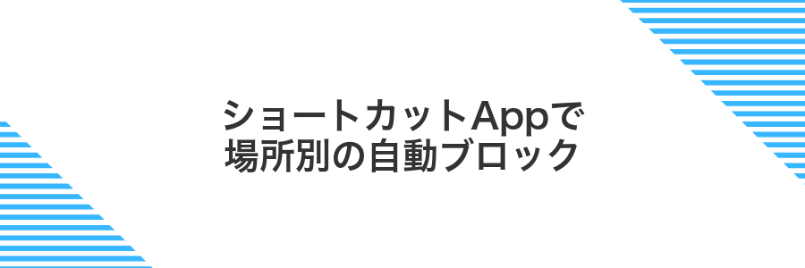 ショートカットAppで場所別の自動ブロック