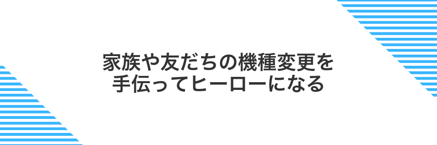 家族や友だちの機種変更を手伝ってヒーローになる