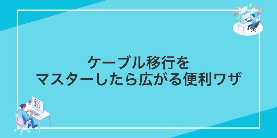 ケーブル移行をマスターしたら広がる便利ワザ