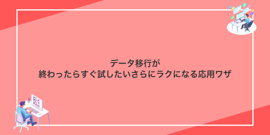 データ移行が終わったらすぐ試したいさらにラクになる応用ワザ