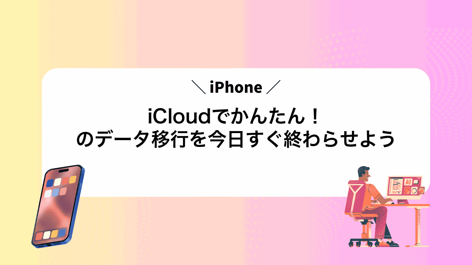 iCloudでかんたん！iPhoneのデータ移行を今日すぐ終わらせよう
