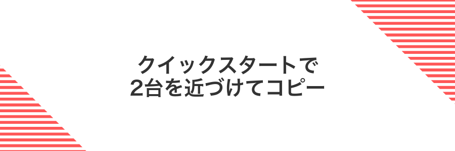 クイックスタートで2台を近づけてコピー