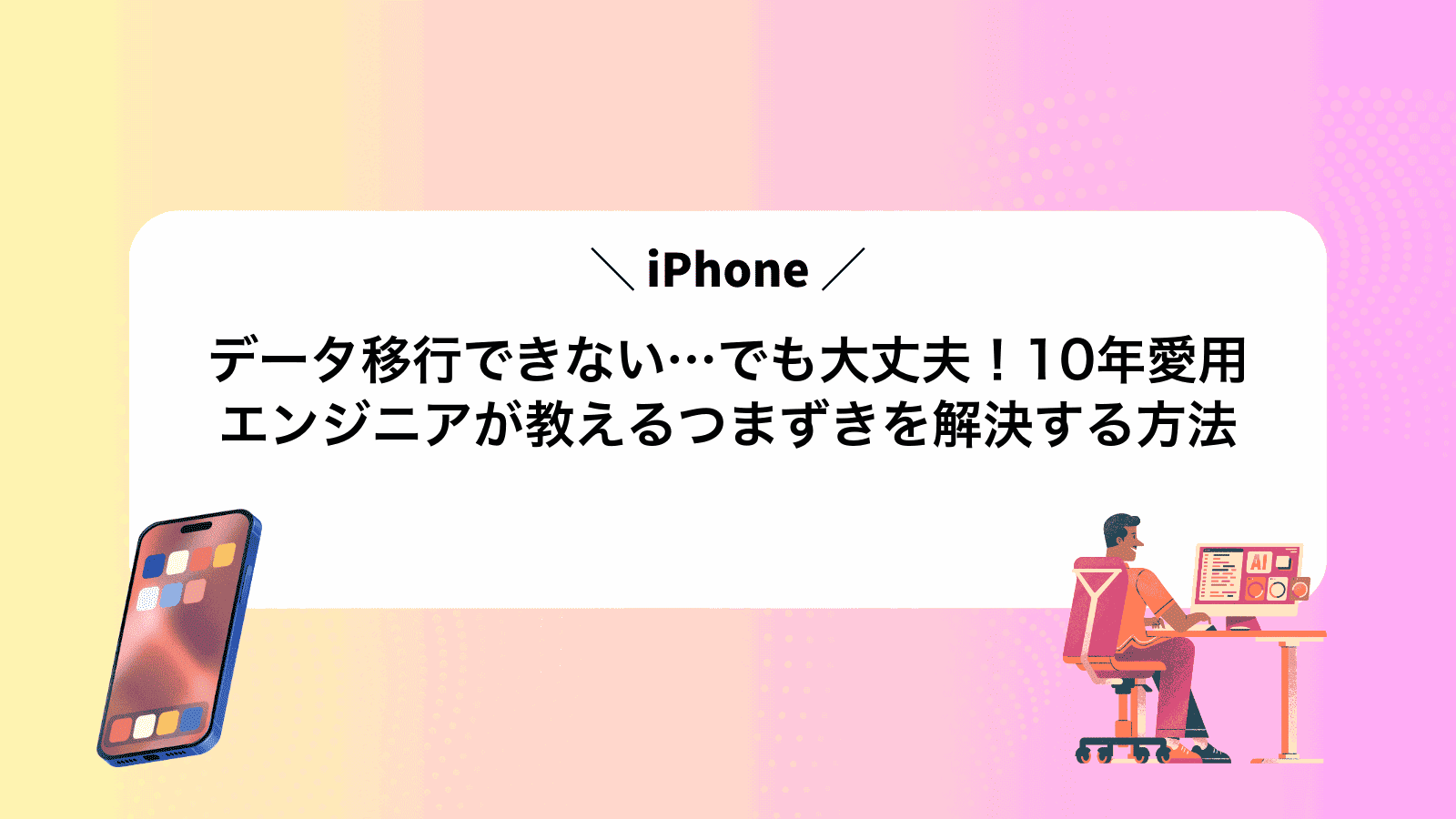 iPhoneデータ移行できない…でも大丈夫！10年愛用エンジニアが教えるつまずきを解決する方法