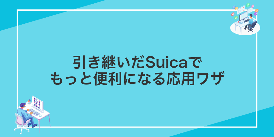 引き継いだSuicaでもっと便利になる応用ワザ