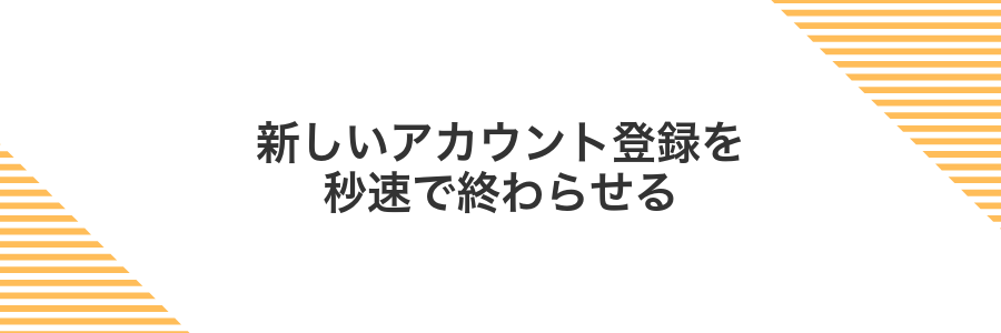 新しいアカウント登録を秒速で終わらせる