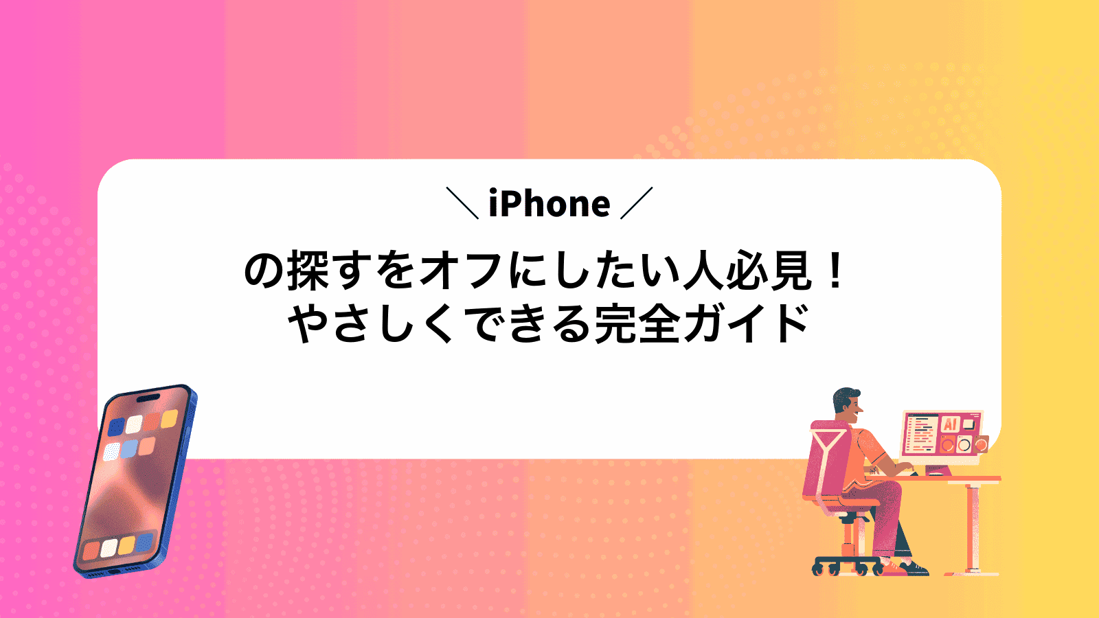 iPhoneの探すをオフにしたい人必見！やさしくできる完全ガイド