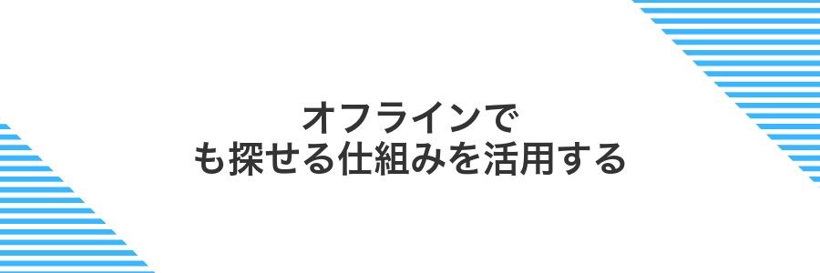 オフラインでも探せる仕組みを活用する