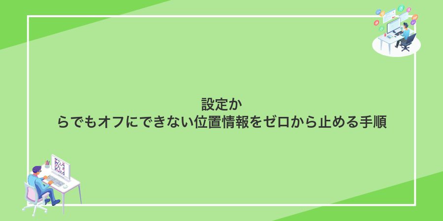 設定からでもオフにできない位置情報をゼロから止める手順