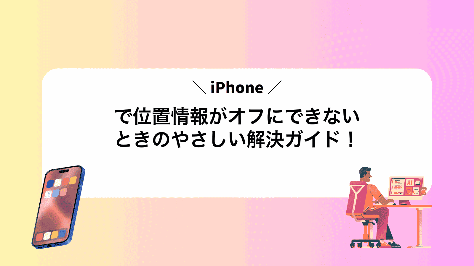 iPhoneで位置情報がオフにできないときのやさしい解決ガイド！