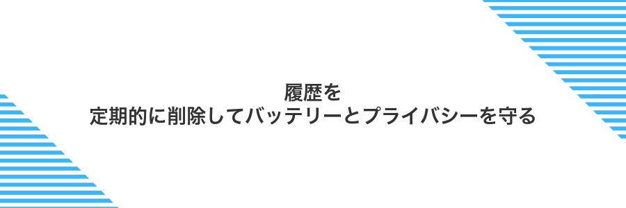 履歴を定期的に削除してバッテリーとプライバシーを守る