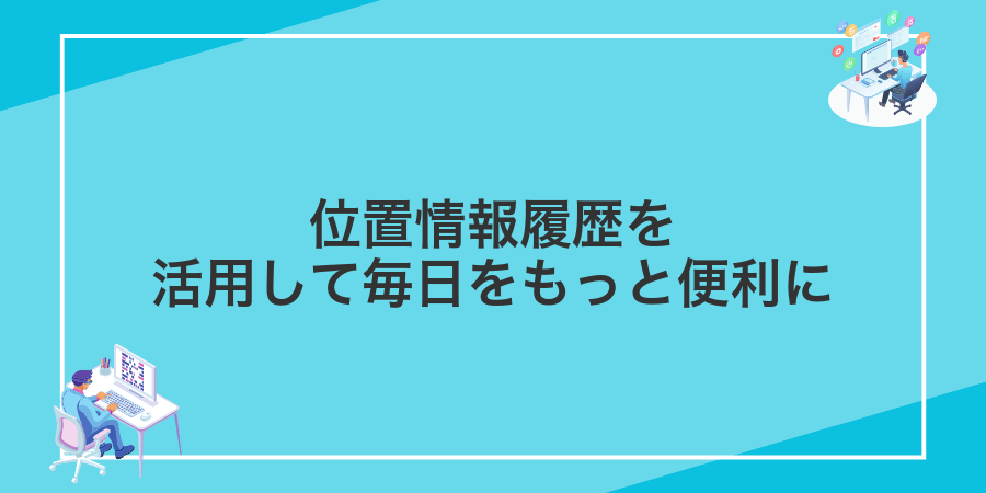 位置情報履歴を活用して毎日をもっと便利に
