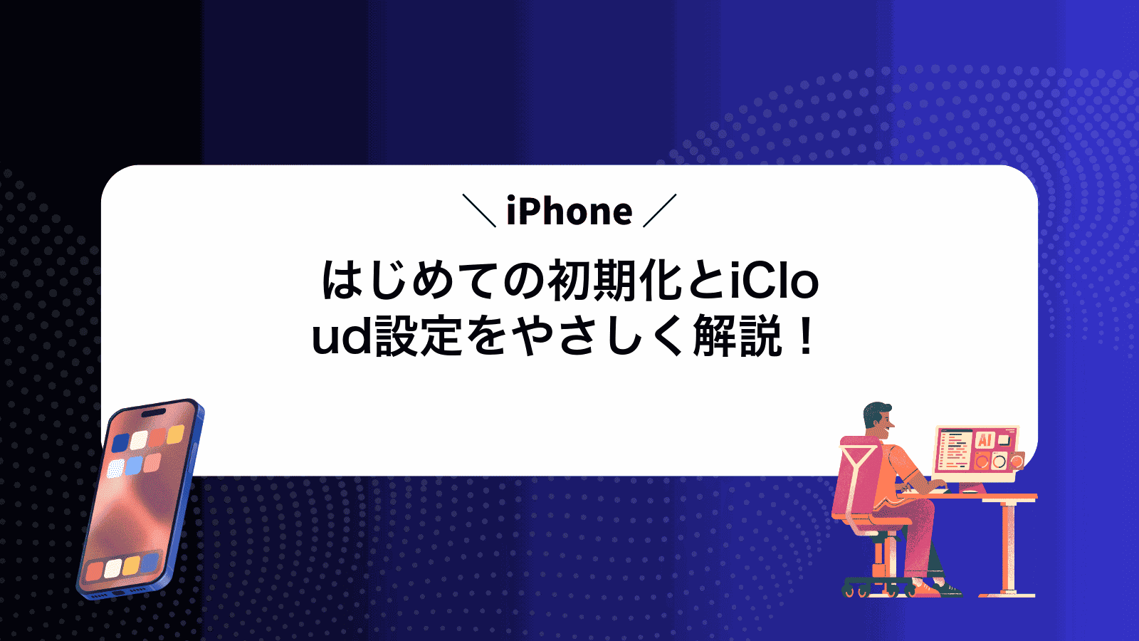 はじめてのiPhone初期化とiCloud設定をやさしく解説！